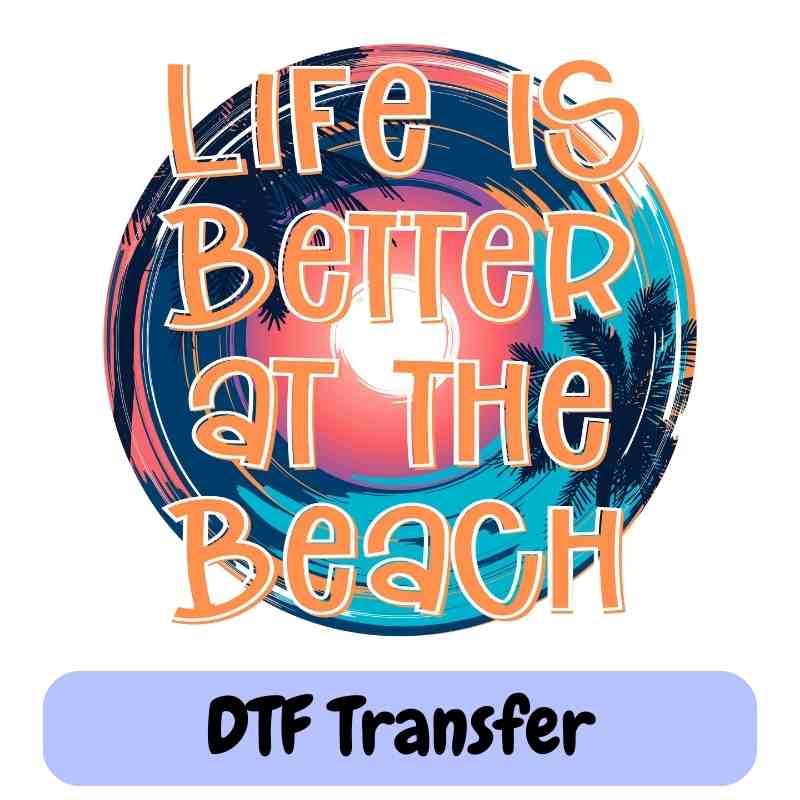 Life is Better at the Beach - DTF Transfer