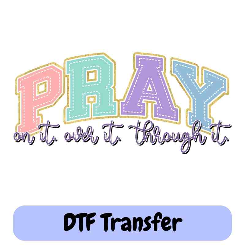 Pray On It Over It Through It- DTF Transfer